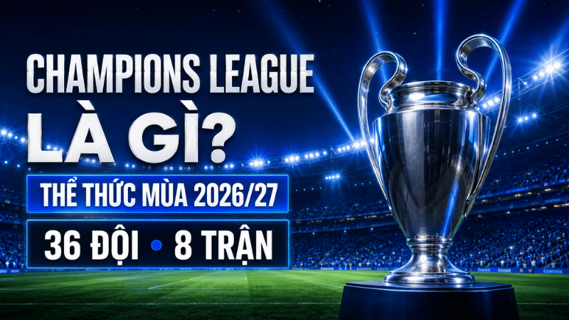 Champions League là gì và thể thức mùa 2026/27