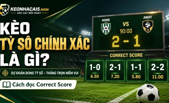 Kèo tỷ số chính xác là gì? Cách đọc, tính tiền và phân tích